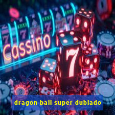 dragon ball super dublado